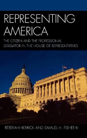 Representing America: The Citizen and the Professional Legislator in the House of Representatives by Rebekah L. Herrick 9780739117279