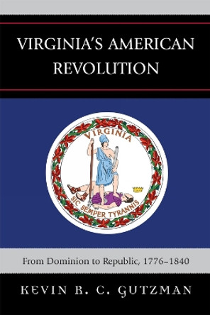 Virginia's American Revolution: From Dominion to Republic, 1776-1840 by Kevin R. C. Gutzman 9780739121313