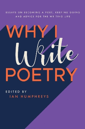 Why I Write Poetry: Essays on Becoming a Poet, Keeping Going and Advice for the Writing Life by Ian Humphreys 9781913437299