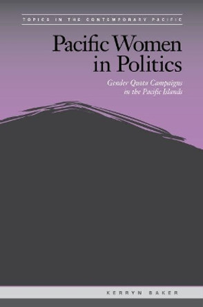 Pacific Women in Politics: Gender Quota Campaigns in the Pacific Islands by Kerryn Baker 9780824889890