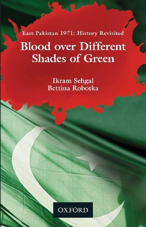 Blood over Different Shades of Green: East Pakistan 1971: History Revisited by Ikram Sehgal 9780190702274