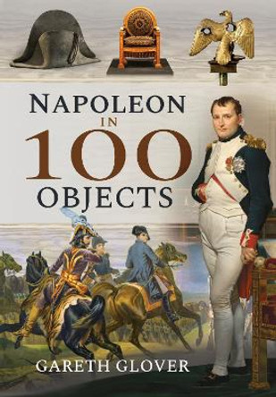 Napoleon in 100 Objects by Gareth Glover 9781526731364