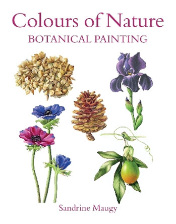 Colours of Nature: Botanical Painting by Sandrine Maugy 9780719831492