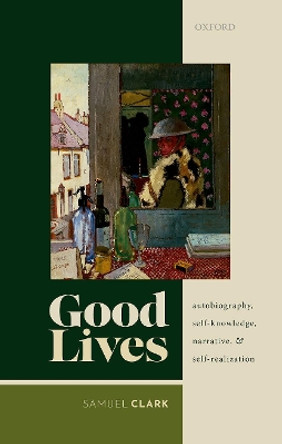 Good Lives: Autobiography, Self-Knowledge, Narrative, and Self-Realization by Samuel Clark 9780198865384