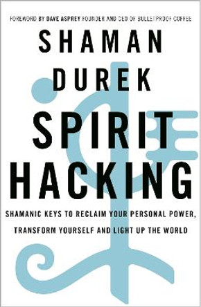 Spirit Hacking: Shamanic keys to reclaim your personal power, transform yourself and light up the world by Shaman Durek
