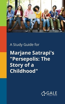 A Study Guide for Marjane Satrapi's &quot;Persepolis: The Story of a Childhood&quot; by Cengage Learning Gale 9781375386258