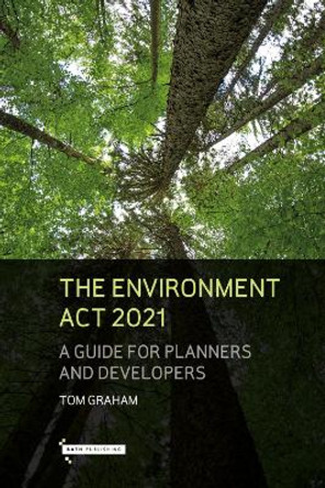 The Environment Act 2021: A Guide for Planners and Developers by Tom Graham 9781916302310