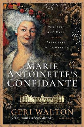 Marie Antoinette's Confidante: The Rise and Fall of the Princesse de Lamballe by Geri Walton 9781526781536