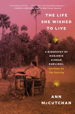 The Life She Wished to Live: A Biography of Marjorie Kinnan Rawlings, author of The Yearling by Ann McCutchan 9781324022008