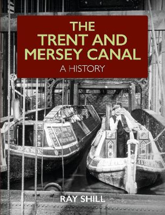 The Trent and Mersey Canal: A History by Ray Shill 9781785008566