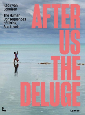 After Us The Deluge: The Human Consequences of Rising Sea Levels by Kadir van Lohuizen 9789401473590