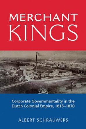 Merchant Kings: Corporate Governmentality in the Dutch Colonial Empire, 1815-1870 by Albert Schrauwers 9781800730502