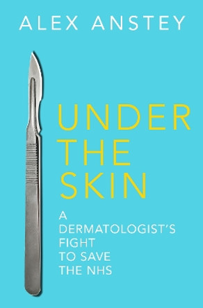 Under the Skin: A Dermatologist's Fight to Save the NHS by Alex Anstey 9781915036162