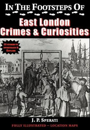 In the Footsteps of East London Crime & Curiosities by J. P. Sperati 9781901091793