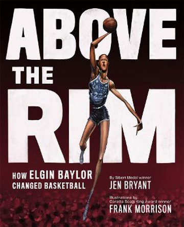 Above the Rim: How Elgin Baylor Changed Basketball by Jen Bryant