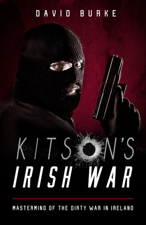 Kitson's Irish War: Mastermind of the Dirty War in Ireland by David Burke 9781781177983