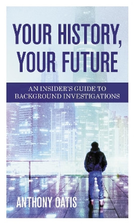 Your History, Your Future: An Insider's Guide to Background Investigations by Anthony Oatis 9781538132838