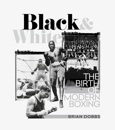 Black and White: The Birth of Modern Boxing by Brian Dobbs 9781785318900
