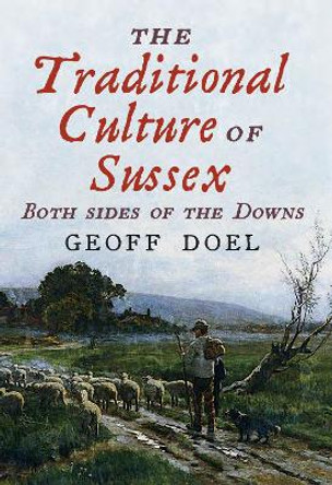 The Traditional Culture of Sussex: Both Sides of the Downs by Geoff Doel 9781781557747