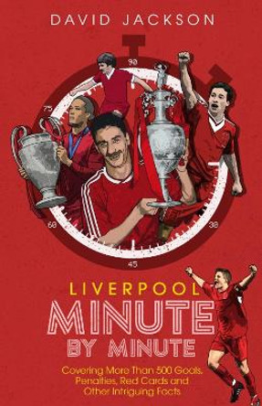 Liverpool Minute by Minute: Covering More Than 500 Goals, Penalties, Red Cards and Other Intriguing Facts by David Jackson 9781785316296