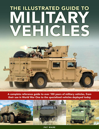 Military Vehicles , The World Encyclopedia of: A complete reference guide to over 100 years of military vehicles, from their first use in World War I to the specialized vehicles deployed today by Pat Ware 9780754835622