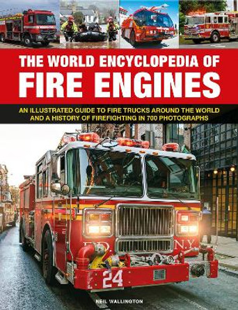 Fire Engines, The World Encyclopedia of: An illustrated guide to fire trucks around the world and a history of firefighting in 700 photographs by Neil Wallington 9780754835486