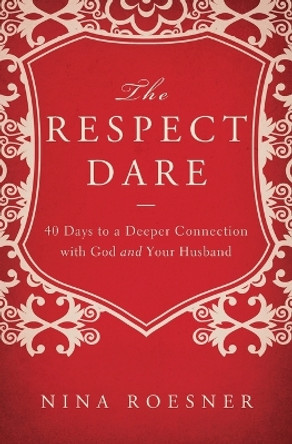 The Respect Dare: 40 Days to a Deeper Connection with God and Your Husband by Nina Roesner 9781400204472