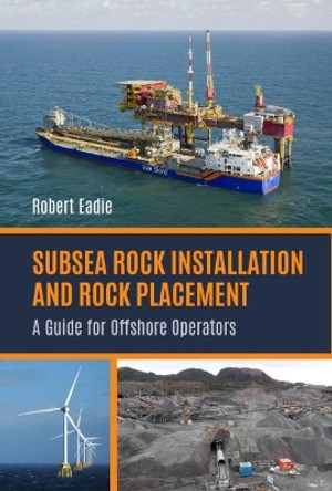 Subsea Rock Installation and Rock Placement: A Guide for Offshore Operators by Robert Eadie 9781849954549