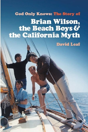 God Only Knows: The Story of Brian Wilson, the Beach Boys and the California Myth by David Leaf 9781913172756