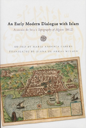 Early Modern Dialogue with Islam: Antonio de Sosa's Topography of Algiers (1612) by Diana de Armas Wilson 9780268029784