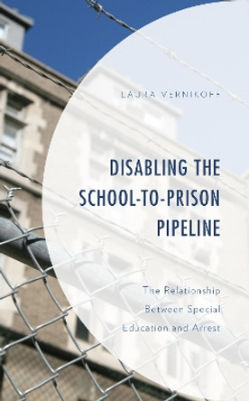 Disabling the School-to-Prison Pipeline: The Relationship Between Special Education and Arrest by Laura Vernikoff 9781793624178