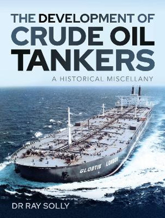 The Development of Crude Oil Tankers: A Historical Miscellany by Solly, Dr Ray 9781526792419