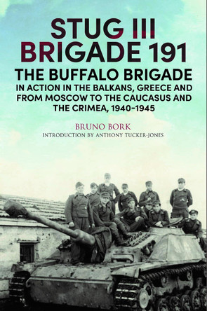 StuG III Brigade 191, 1940 1945: The Buffalo Brigade in Action in the Balkans, Greece and from Moscow to the Caucasus and the Crimea by Bork, Bruno 9781784386955