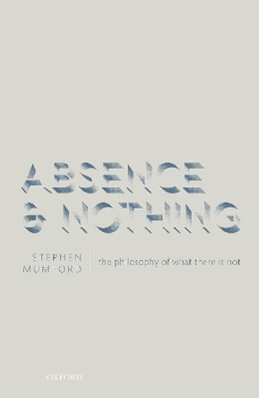 Absence and Nothing: The Philosophy of What There is Not by Stephen Mumford 9780198831532