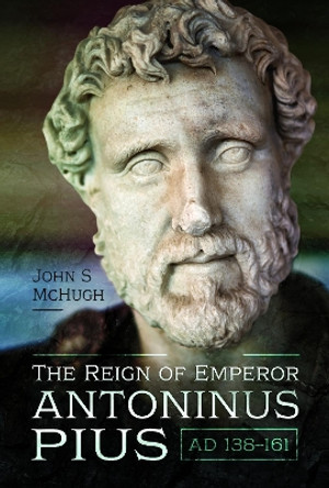 The Reign of Emperor Antoninus Pius, AD 138 161 by McHugh, John S 9781526773982