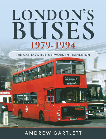 London's Buses, 1979-1994: The Capital's Bus Network in Transition by Bartlett, Andrew 9781526755469