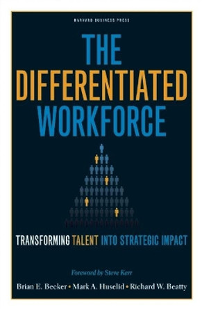 The Differentiated Workforce: Translating Talent into Strategic Impact Brian E. Becker 9781422104460