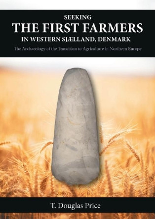 Seeking the First Farmers in Western Sjaelland, Denmark: The Archaeology of the Transition to Agriculture in Northern Europe by T. Douglas Price 9781789257656