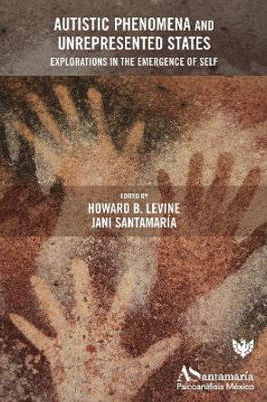 Autistic Phenomena and Unrepresented States: Explorations in the Emergence of Self by Howard B. Levine 9781800131262