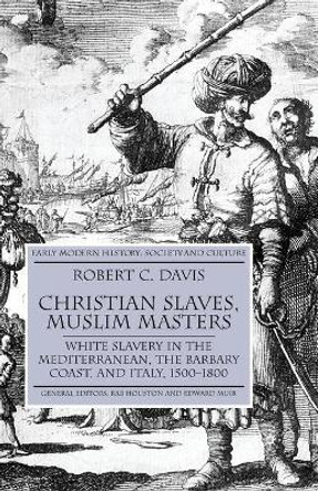 Christian Slaves, Muslim Masters: White Slavery in the Mediterranean, The Barbary Coast, and Italy, 1500-1800 by Robert C. Davis 9781403945518