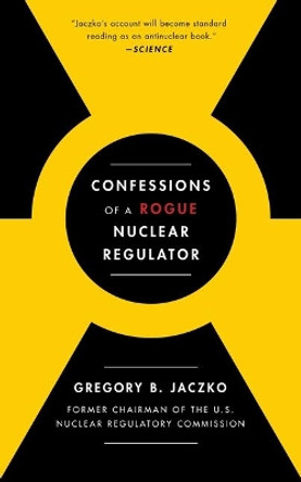 Confessions of a Rogue Nuclear Regulator by Gregory B Jaczko 9781476755779