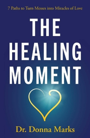 The Healing Moment: 7 Paths to Turn Messes into Miracles by Donna Marks 9781582708737