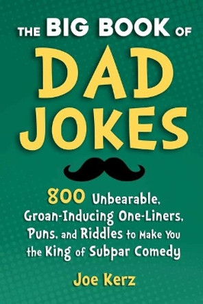 The Big Book of Dad Jokes: More Than 800 Unbearable, Groan-Inducing One-Liners, Puns, and Riddles to Make You the King of Subpar Comedy by Joe Kerz 9781631586620