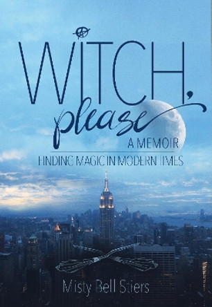 Witch, Please: A Memoir: Finding Magic in Modern Times by Misty Bell Stiers 9781948062039 Witch, Please: A Memoir: Finding Magic in Modern Times by Misty Bell Stiers 9781948062039