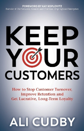 Keep Your Customers: How to Stop Customer Turnover, Improve Retention and Get Lucrative, Long-Term Loyalty by Ali Cudby 9781642796421