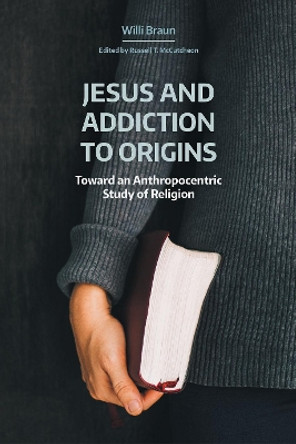 Jesus and Addiction to Origins: Towards an Anthropocentric Study of Religion by Willi Braun 9781781799437