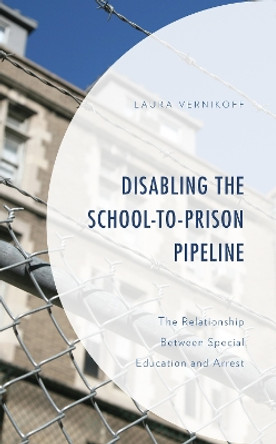 Disabling the School-to-Prison Pipeline: The Relationship Between Special Education and Arrest by Laura Vernikoff 9781793624192