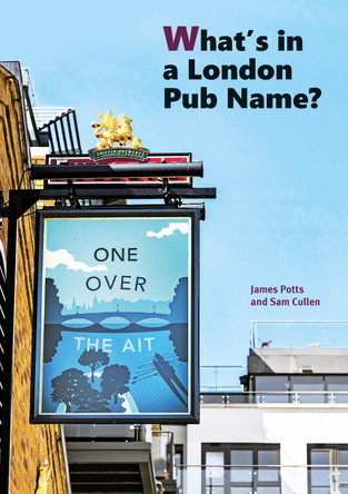 What's in a London Pub Name? by James Potts Sam Cullen 9781854144713