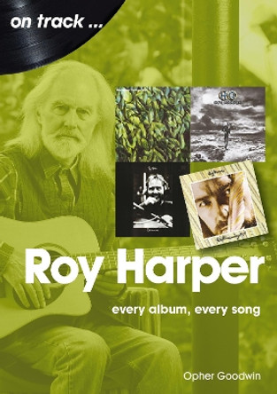 Roy Harper: Every Album, Every Song by Opher Goodwin 9781789521306