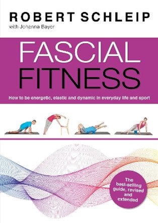 Fascial Fitness: How To Be Energetic, Elastic and Dynamic in Everyday Life and Sport by Robert Schleip, Ph. D. 9781913088217